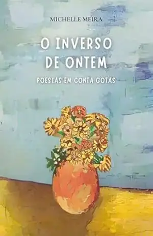 O inverso de ontem: poesias em conta gotas - Michelle  Meira