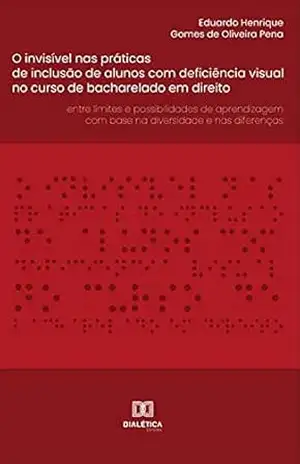 Capa do livro O invisível nas práticas de inclusão de alunos com deficiência visual no curso de bacharelado em direito: entre limites e possibilidades de aprendizagem com base na diversidade e nas diferenças - Eduardo Henrique Gomes de Oliveira Pena