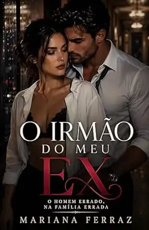 O Irmão do Meu Ex: O Homem Errado, na Família Errada – Mariana Ferraz O Irmão do Meu Ex: O Homem Errado, na Família Errada – Mariana Ferraz