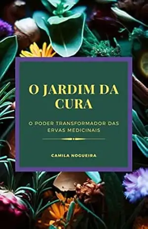 O jardim da cura: O Poder Transformador das Ervas Medicinais – Camila Nogueira