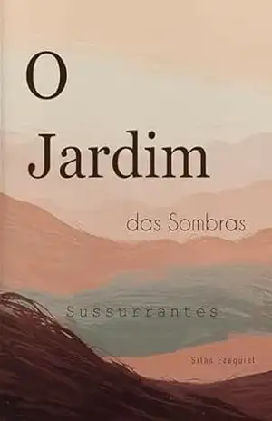 O Jardim das Sombras Sussurrantes – Silas Ezequiel O Jardim das Sombras Sussurrantes – Silas Ezequiel