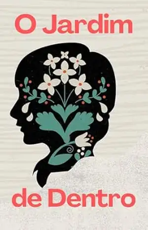 O Jardim de Dentro: Uma história sobre florescer em silêncio - Maria Silveira O Jardim de Dentro: Uma história sobre florescer em silêncio - Maria Silveira