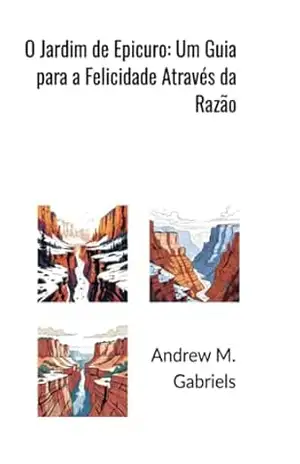 O Jardim De Epicuro: Um Guia Para A Felicidade Através Da Razão – Andrews M. Gabriels O Jardim De Epicuro: Um Guia Para A Felicidade Através Da Razão – Andrews M. Gabriels