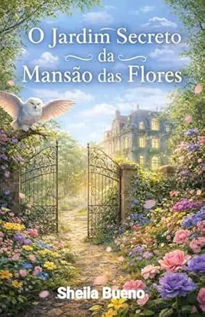 O jardim secreto da mansão das flores – Sheila  Bueno