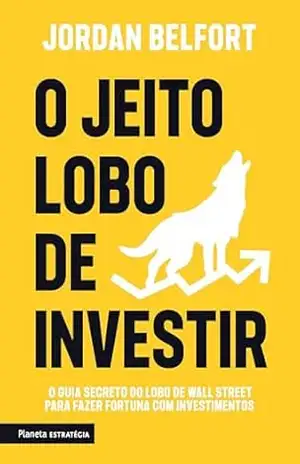 O jeito Lobo de investir: O guia secreto do Lobo de Wall street para fazer fortuna com investimentos | Do autor bestseller do livro que inspirou o filme … Belfort para investimentos de sucesso. – Jordan Belfort