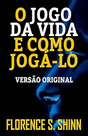 O JOGO DA VIDA E COMO JOGÁ–LO: VERSÃO ORIGINAL – FLORENCE SCOVEL SHINN