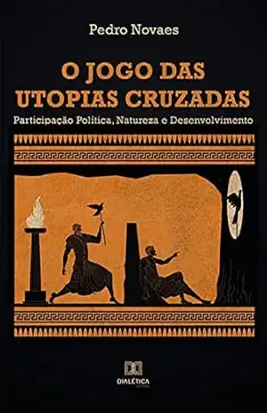 O Jogo das Utopias Cruzadas: Participação Política, Natureza e Desenvolvimento – Pedro Novaes