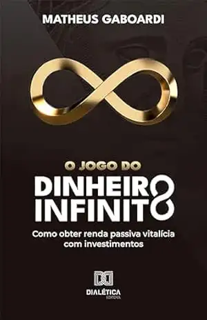 O jogo do dinheiro infinito: como obter renda passiva vitalícia com investimentos – Matheus Gaboardi