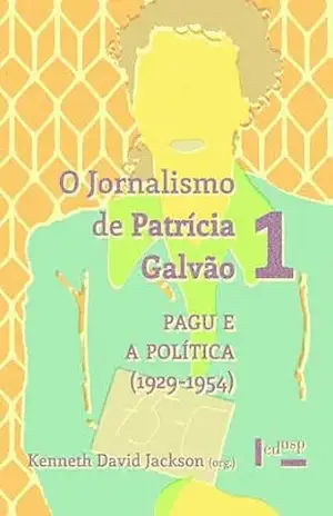 O Jornalismo de Patrícia Galvão 1: Pagu e a Política (1929–1954) - Kenneth David Jackson O Jornalismo de Patrícia Galvão 1: Pagu e a Política (1929–1954) - Kenneth David Jackson