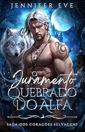 O Juramento Quebrado do Alfa: Um Romance Sombrio de Atração dos Opostos Contra o Destino (Saga dos corações selvagens Livro 1) – Jennifer Eve