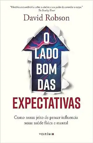 O lado bom das expectativas: Como nosso jeito de pensar influencia nossa saúde física e mental – David Robson