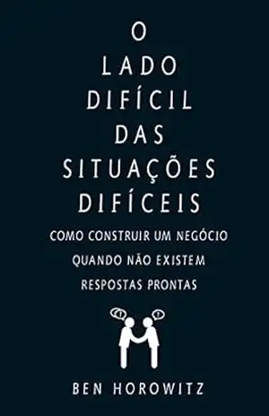 Capa do livro O lado difícil das situações difíceis: Como construir um negócio quando não existem respostas prontas - Ben Horowitz