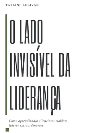 Capa do livro O Lado Invisível Da Liderança - Tatiane Luzivan Freitas De Nascimento