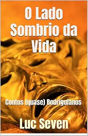 O Lado Sombrio da Vida: Contos (quase) Rodriguianos – Luc Seven