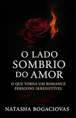 O lado sombrio do amor: O que torna um romance perigoso irresistível – NATASHA BOGACIOVAS
