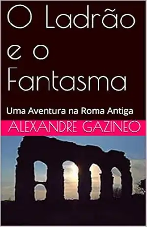 O Ladrão e o Fantasma: Uma Aventura na Roma Antiga – Alexandre Gazineo