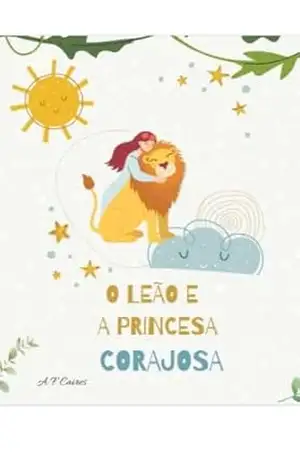 O Leão e a Princesa Corajosa: Bem–vindo ao reino da Floresta da amizade! Onde a coragem e a amizade fazem a diferença – A.F. Caires O Leão e a Princesa Corajosa: Bem–vindo ao reino da Floresta da amizade! Onde a coragem e a amizade fazem a diferença – A.F. Caires