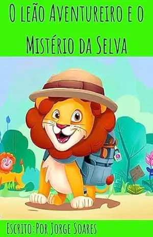 ”O Leãozinho Aventureiro: Uma Jornada Encantadora para Pequenos Exploradores”: ”Descubra o Fascinante Mundo do Leãozinho Aventureiro: Uma História Cativante para Despertar a Imaginação. – Jorge  Soares