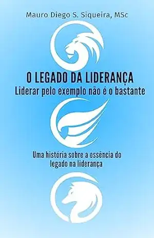 O legado da liderança: Liderar pelo exemplo não é o bastante - Mauro Diego Silveira de  Siqueira