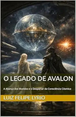 O LEGADO DE AVALON: A Aliança dos Mundos e o Despertar da Consciência Cósmica (Mistérios da Alma: As grandes jornadas da humanidade contadas para corações curiosos) – Luiz Felipe  Lyrio