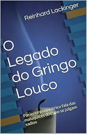 Capa do livro O Legado do Gringo Louco: Paciente psiquiátrico fala das maluquices dos que se julgam sadios - Reinhard Lackinger