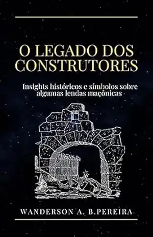 Capa do livro O LEGADO DOS CONSTRUTORES: INSIGHTS HISTÓRICOS E SIMBÓLICOS SOBRE ALGUMAS LENDAS MAÇÔNICAS - Wanderson Pereira