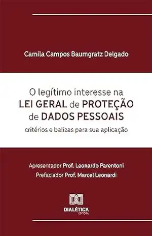 O legítimo interesse na Lei Geral de Proteção de Dados Pessoais: critérios e balizas para sua aplicação – Camila Campos Baumgratz Delgado O legítimo interesse na Lei Geral de Proteção de Dados Pessoais: critérios e balizas para sua aplicação – Camila Campos Baumgratz Delgado