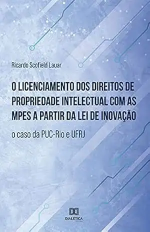 O licenciamento dos direitos de propriedade intelectual com as MPEs a partir da lei de inovação: o caso da PUC–Rio e UFRJ - Ricardo Scofield Lauar