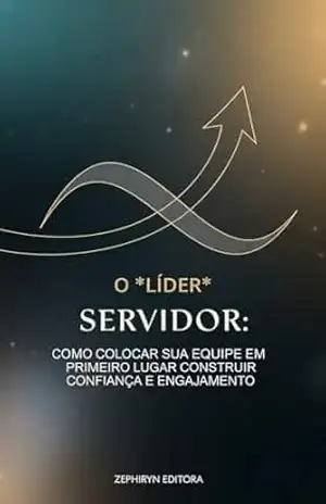 O Líder Servidor: Como Colocar sua Equipe em Primeiro Lugar para Construir Confiança e Engajamento (Liderança Livro 8) – Zephiryn Editora
