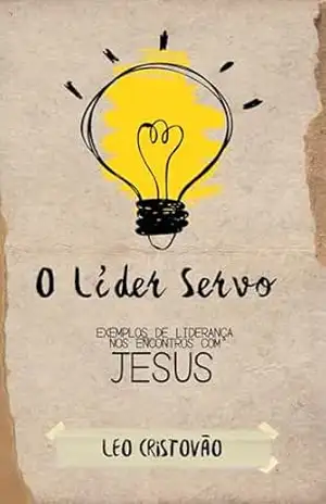 O Líder Servo: Exemplos de liderança nos encontros com Jesus – Leonardo Cristovão Gomes da Silva