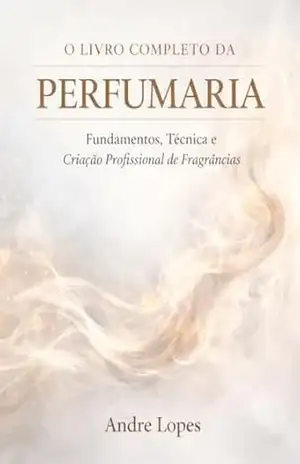 O Livro Completo da Perfumaria: Fundamentos, Técnica e Criação Profissional de Fragrâncias – Andre Lopes