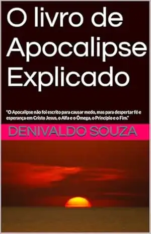 Capa do livro O livro de Apocalipse Explicado: “O Apocalipse não foi escrito para causar medo, mas para despertar fé e esperança em Cristo Jesus, o Alfa e o Ômega, o Princípio e o Fim.” - Denivaldo  Souza