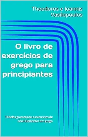 O livro de exercícios de grego para principiantes: Tabelas gramaticais e exercícios de nível elementar em grego – Theodoros e Ioannis Vasilopoulos