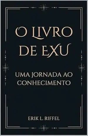O LIVRO DE EXU: UMA JORNADA AO CONHECIMENTO – ERIK L. RIFFEL O LIVRO DE EXU: UMA JORNADA AO CONHECIMENTO – ERIK L. RIFFEL