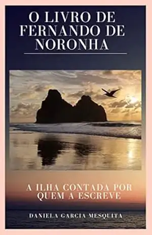 O Livro de Fernando de Noronha: A ilha contada por quem a escreve - Daniela Garcia Mesquita O Livro de Fernando de Noronha: A ilha contada por quem a escreve - Daniela Garcia Mesquita