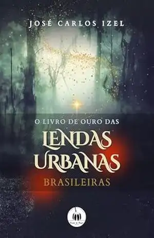 O Livro de Ouro das Lendas Urbanas Brasileiras – José Carlos Izel O Livro de Ouro das Lendas Urbanas Brasileiras – José Carlos Izel