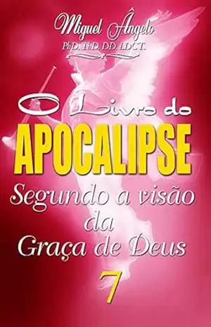 O LIVRO DO APOCALIPSE SEGUNDO A VISÃO DA GRAÇA DE DEUS TOMO VII – Ap. Miguel Ângelo