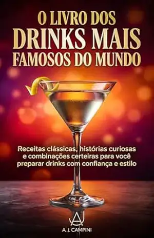 O Livro dos Drinks Mais Famosos do Mundo: Receitas clássicas, histórias curiosas e combinações certeiras para você preparar drinks com confiança e estilo – A. J. Campini