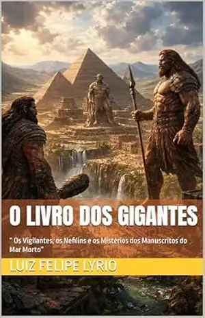 O LIVRO DOS GIGANTES: “ Os Vigilantes, os Nefilins e os Mistérios dos Manuscritos do Mar Morto” (Mistérios da Alma: As grandes jornadas da humanidade contadas para corações curiosos) - Luiz Felipe  Lyrio