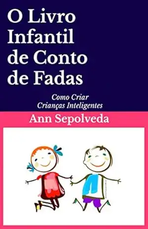 O Livro Infantil de Conto de Fadas: Como Criar Crianças Inteligentes - Ann Sepolveda O Livro Infantil de Conto de Fadas: Como Criar Crianças Inteligentes - Ann Sepolveda