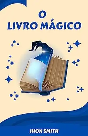 O Livro Mágico: ''Descubra o poder da imaginação neste mágico conto encantado!'' - Jhon Smith