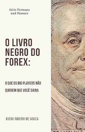 O livro Negro do Forex: O que os Big Players não querem que você saiba (Fortunes and Finance 1) – Diego Ribeiro de Souza O livro Negro do Forex: O que os Big Players não querem que você saiba (Fortunes and Finance 1) – Diego Ribeiro de Souza