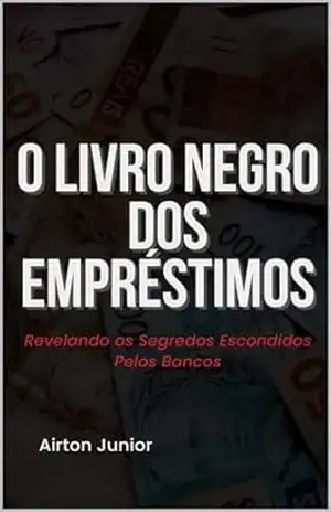 O Livro Negro dos Empréstimos: Revelando os Segredos Escondidos Pelos Bancos – Airton  Junior