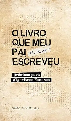 Baixar O Livro Que Meu Pai Não Escreveu: Crônicas para Algoritmos Humanos pdf, epub, mobi, eBook