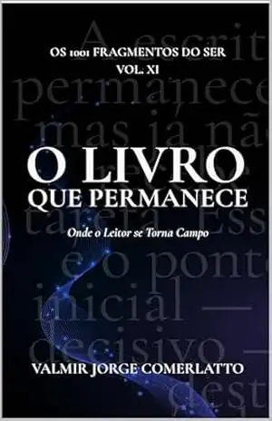 O LIVRO QUE PERMANECE: Onde o Leitor se Torna Campo (O LIVRO DOS 1001 FRAGMENTOS DO SER 11) – VALMIR JORGE COMERLATTO