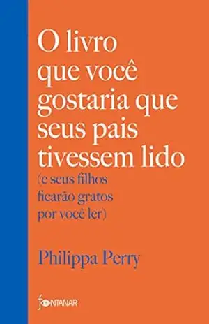 O livro que você gostaria que seus pais tivessem lido: (e seus filhos ficarão gratos por você ler) – Philippa Perry