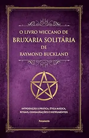 O livro wiccano de bruxaria solitária de Raymond Buckland: Introdução à prática, ética mágica, rituais, consagrações e instrumentos – Raymond Buckland