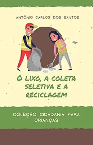 O lixo, a coleta seletiva e a reciclagem (Coleção Cidadania para Crianças Livro 6) – Antônio Carlos  dos Santos