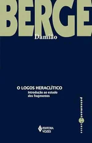 O logos heraclítico: Introdução ao estudo dos fragmentos (Pensamento Humano) - Damião Berge O logos heraclítico: Introdução ao estudo dos fragmentos (Pensamento Humano) - Damião Berge