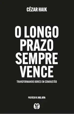 O Longo Prazo sempre Vence: Transformando dores em combustão. – Cézar Haik O Longo Prazo sempre Vence: Transformando dores em combustão. – Cézar Haik